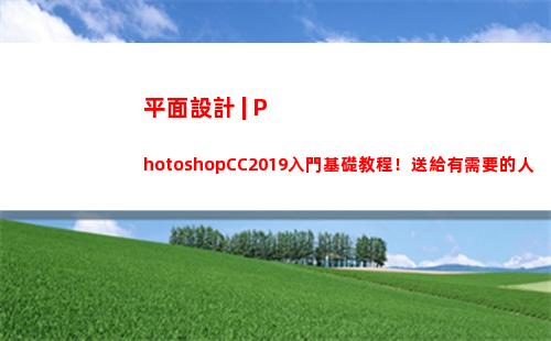 平面設計 | PhotoshopCC2019入門基礎教程！送給有需要的人